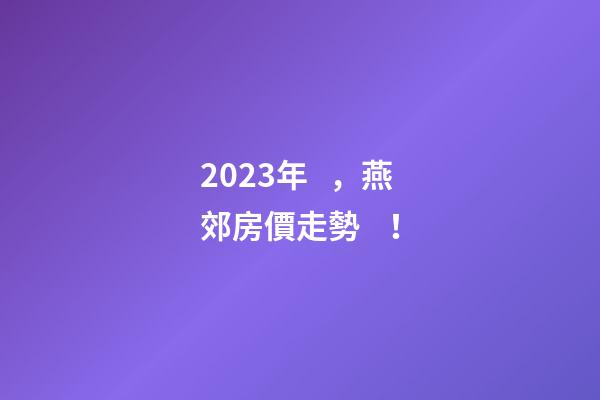 2023年，燕郊房價走勢！